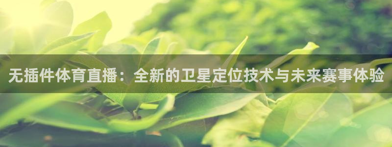新球：无插件体育直播：全新的卫星定位技术与未来赛事体验