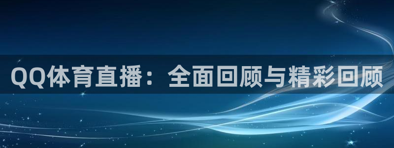 新球体育篮球比分：QQ体育直播：全面回顾与精彩回顾