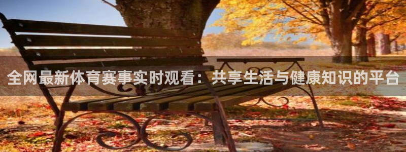 新球网直播：全网最新体育赛事实时观看：共享生活与健康知识的平台