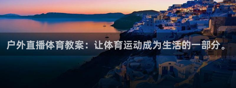 新球体育足球官网：户外直播体育教案：让体育运动成为生活的一部分。