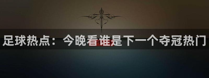 新球体育足球官网：足球热点：今晚看谁是下一个夺冠热门